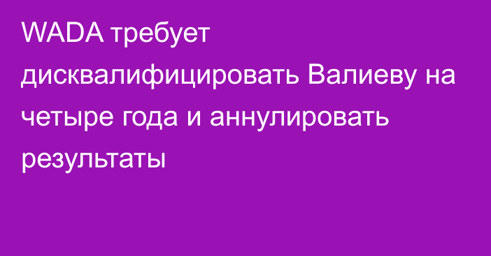 WADA требует дисквалифицировать Валиеву на четыре года и аннулировать результаты