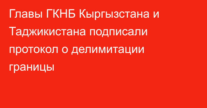 Главы ГКНБ Кыргызстана и Таджикистана подписали протокол о делимитации границы