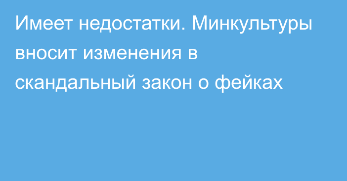 Имеет недостатки. Минкультуры вносит изменения в скандальный закон о фейках