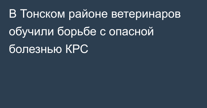 В Тонском районе ветеринаров обучили борьбе с опасной болезнью КРС