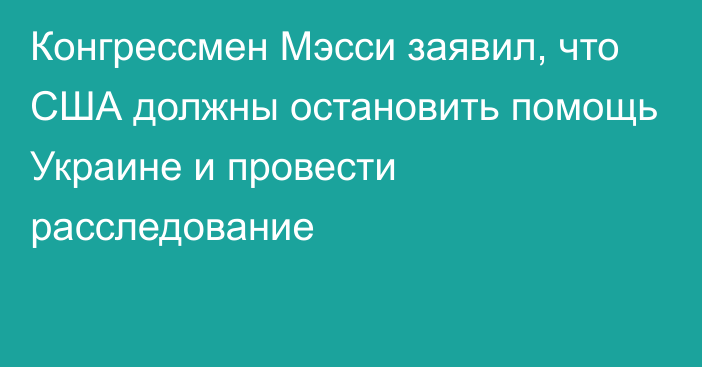 Конгрессмен Мэсси заявил, что США должны остановить помощь Украине и провести расследование