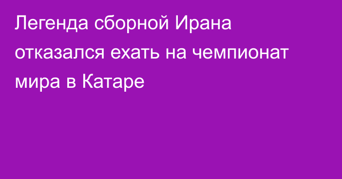 Легенда сборной Ирана отказался ехать на чемпионат мира в Катаре