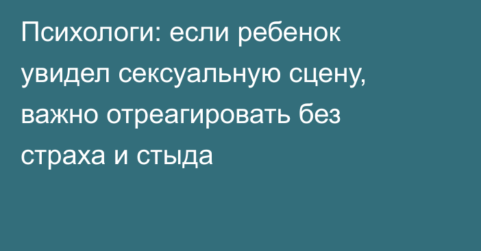 Психологи: если ребенок увидел сексуальную сцену, важно отреагировать без страха и стыда