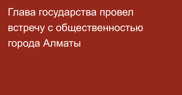 Глава государства провел встречу с общественностью города Алматы