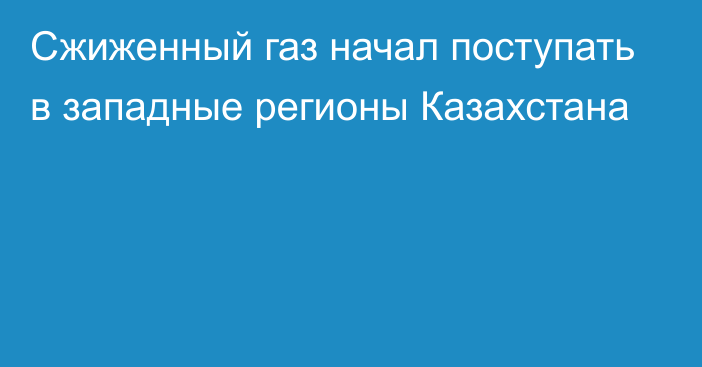 Сжиженный газ начал поступать в западные регионы Казахстана