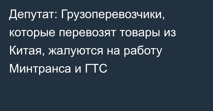 Депутат: Грузоперевозчики, которые перевозят товары из Китая,  жалуются на работу Минтранса и ГТС