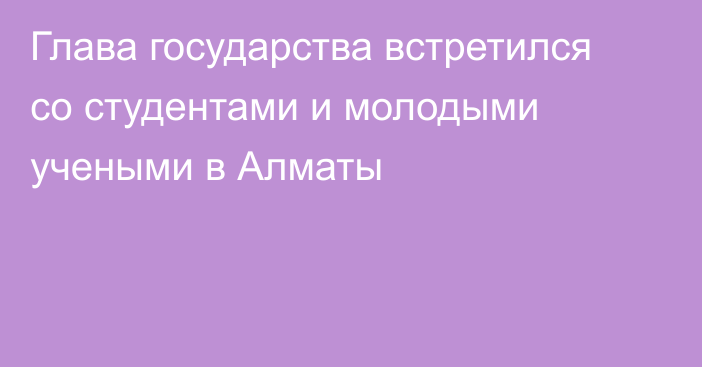 Глава государства встретился со студентами и молодыми учеными в Алматы