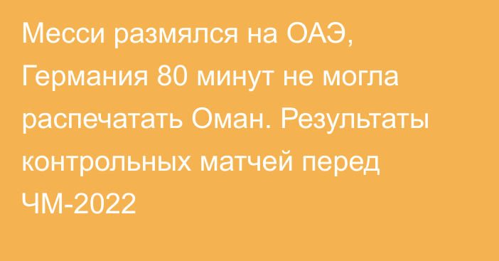 Месси размялся на ОАЭ, Германия 80 минут не могла распечатать Оман. Результаты контрольных матчей перед ЧМ-2022