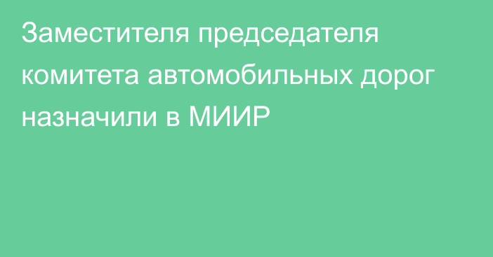 Заместителя председателя комитета автомобильных дорог назначили в МИИР