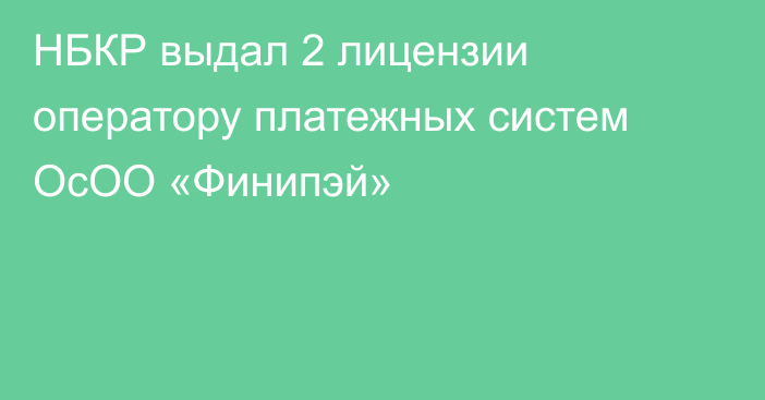 НБКР выдал 2 лицензии оператору платежных систем ОсОО «Финипэй»