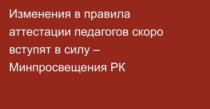 Изменения в правила аттестации педагогов скоро вступят в силу – Минпросвещения РК