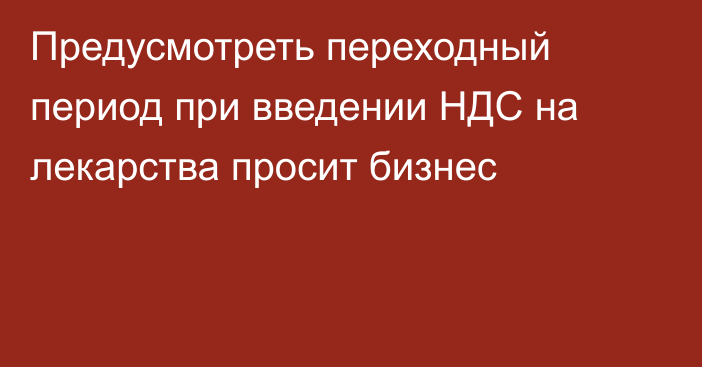 Предусмотреть переходный период при введении НДС на лекарства просит бизнес