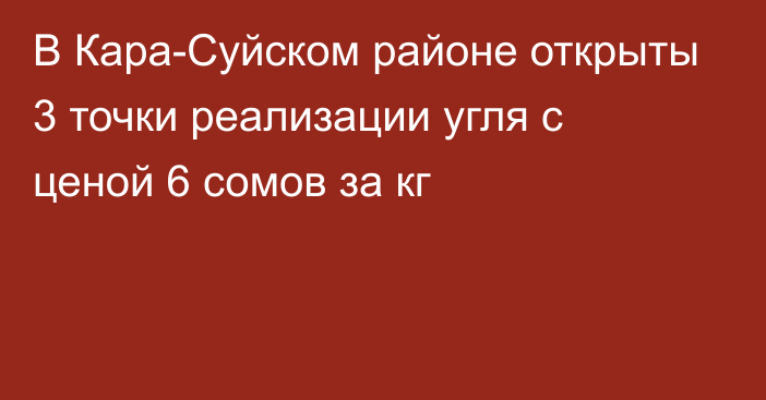 В Кара-Суйском районе открыты 3 точки реализации угля с ценой 6 сомов за кг