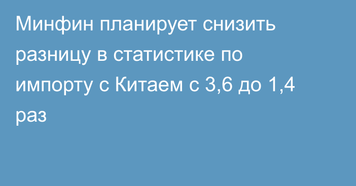 Минфин планирует снизить разницу в статистике по импорту с Китаем с 3,6 до 1,4 раз