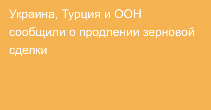 Украина, Турция и ООН сообщили о продлении зерновой сделки