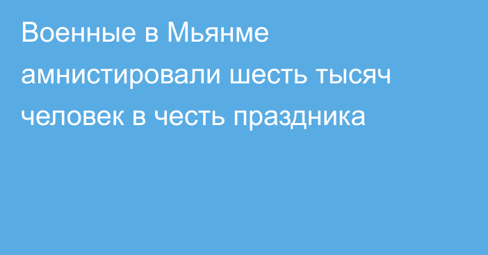 Военные в Мьянме амнистировали шесть тысяч человек в честь праздника