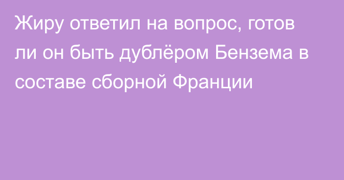 Жиру ответил на вопрос, готов ли он быть дублёром Бензема в составе сборной Франции