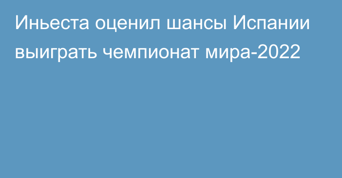 Иньеста оценил шансы Испании выиграть чемпионат мира-2022