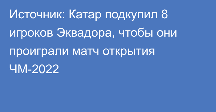 Источник: Катар подкупил 8 игроков Эквадора, чтобы они проиграли матч открытия ЧМ-2022