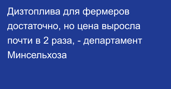 Дизтоплива для фермеров достаточно, но цена выросла почти в 2 раза, - департамент Минсельхоза