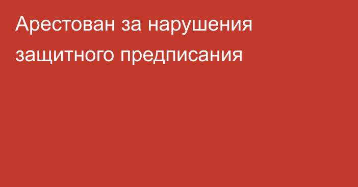 Арестован за нарушения защитного предписания