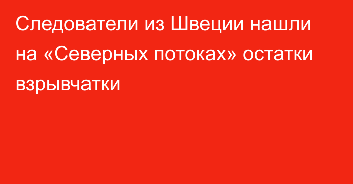 Следователи из Швеции нашли на «Северных потоках» остатки взрывчатки