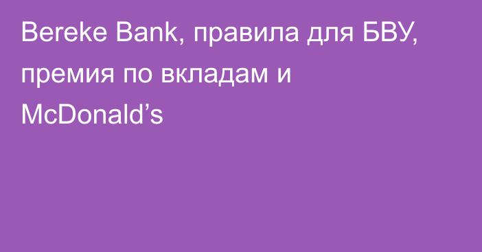 Bereke Bank, правила для БВУ, премия по вкладам и McDonald’s