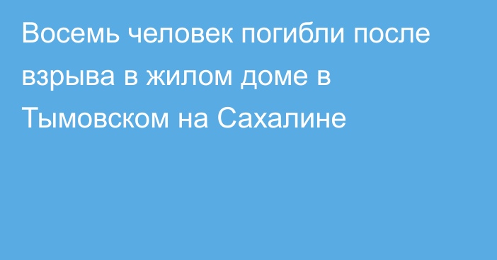 Восемь человек погибли после взрыва в жилом доме в Тымовском на Сахалине