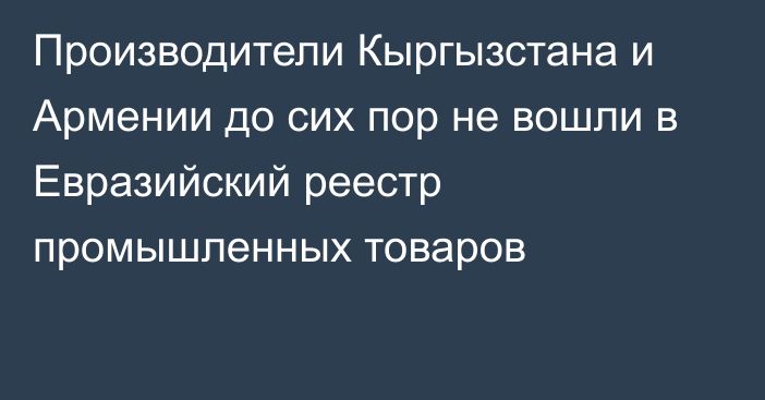 Производители Кыргызстана и Армении до сих пор не вошли в Евразийский реестр промышленных товаров