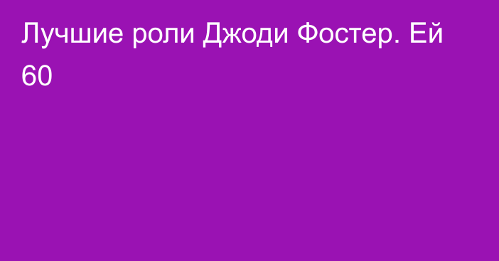 Лучшие роли Джоди Фостер. Ей 60