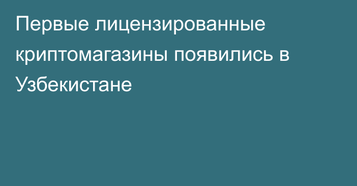 Первые лицензированные криптомагазины появились в Узбекистане