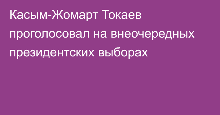 Касым-Жомарт Токаев проголосовал на внеочередных президентских выборах