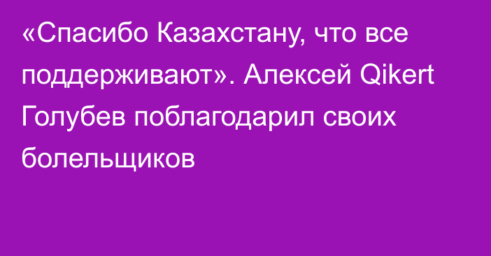 «Спасибо Казахстану, что все поддерживают». Алексей Qikert Голубев поблагодарил своих болельщиков