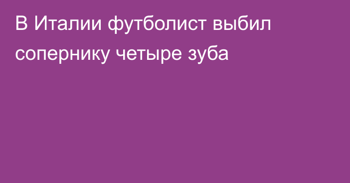 В Италии футболист выбил сопернику четыре зуба