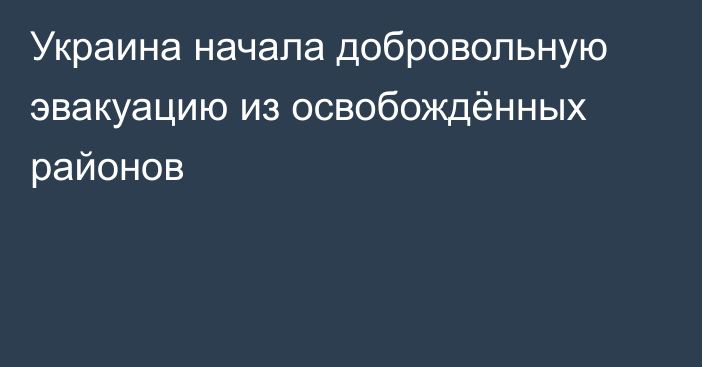 Украина начала добровольную эвакуацию из освобождённых районов