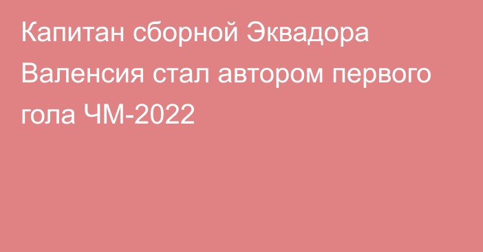 Капитан сборной Эквадора Валенсия стал автором первого гола ЧМ-2022