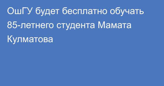 ОшГУ будет бесплатно обучать 85-летнего студента Мамата Кулматова