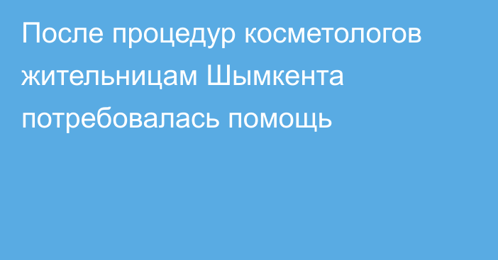 После процедур косметологов жительницам Шымкента потребовалась помощь