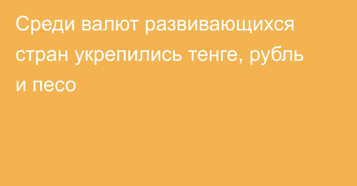 Среди валют развивающихся стран укрепились тенге, рубль и песо