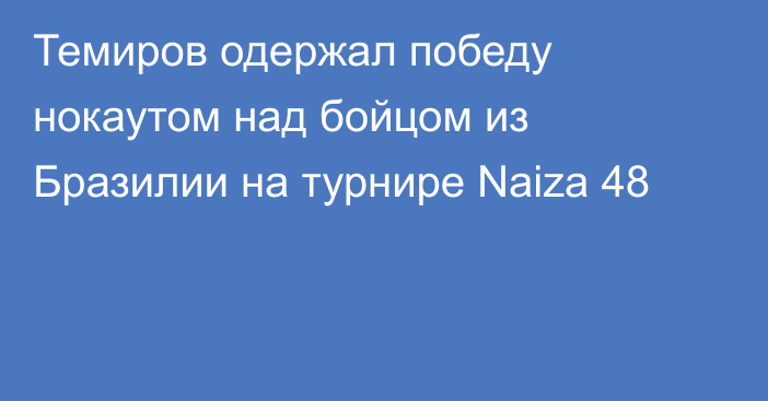 Темиров одержал победу нокаутом над бойцом из Бразилии на турнире Naiza 48