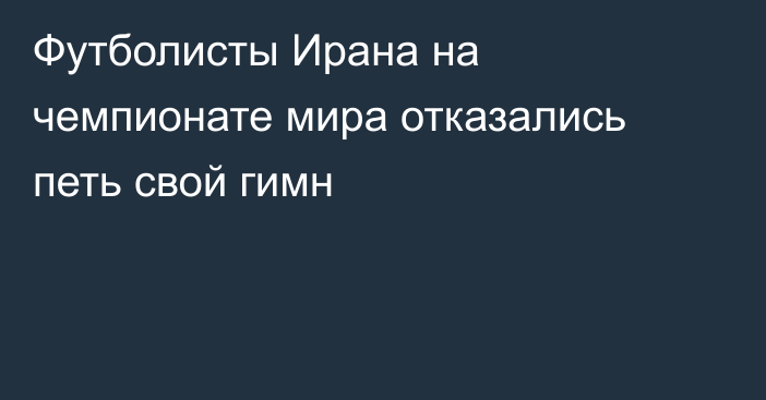 Футболисты Ирана на чемпионате мира отказались петь свой гимн