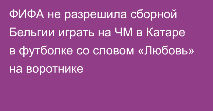 ФИФА не разрешила сборной Бельгии играть на ЧМ в Катаре в футболке со словом «Любовь» на воротнике