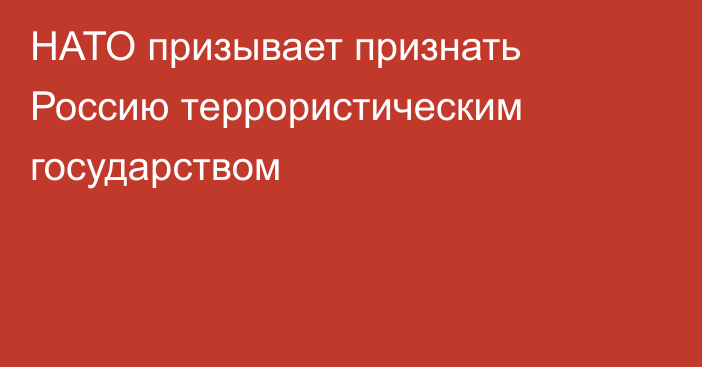 НАТО призывает признать Россию террористическим государством