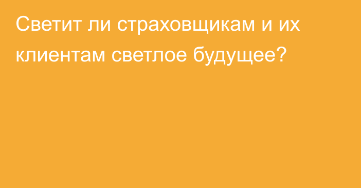 Светит ли страховщикам и их клиентам светлое будущее?