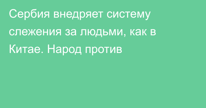 Сербия внедряет систему слежения за людьми, как в Китае. Народ против