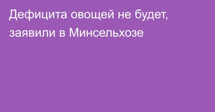 Дефицита овощей не будет, заявили в Минсельхозе