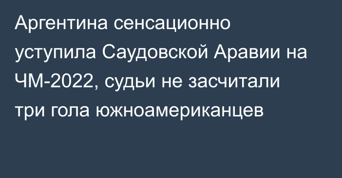 Аргентина сенсационно уступила Саудовской Аравии на ЧМ-2022, судьи не засчитали три гола южноамериканцев