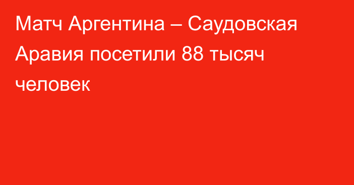 Матч Аргентина – Саудовская Аравия посетили 88 тысяч человек