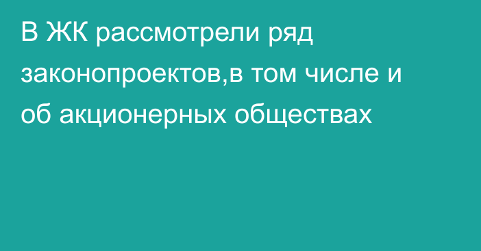 В ЖК рассмотрели ряд законопроектов,в том числе и об акционерных обществах