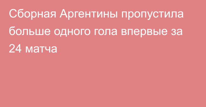 Сборная Аргентины пропустила больше одного гола впервые за 24 матча